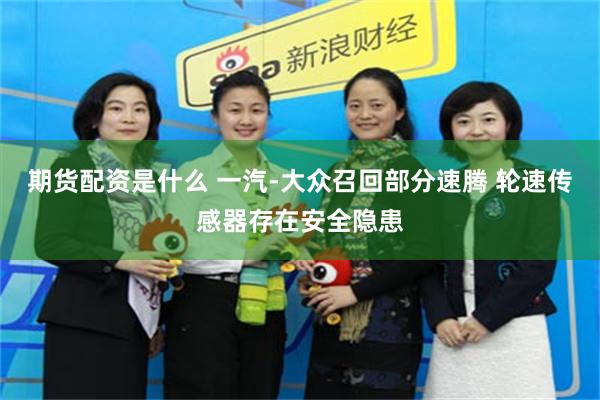 期货配资是什么 一汽-大众召回部分速腾 轮速传感器存在安全隐患