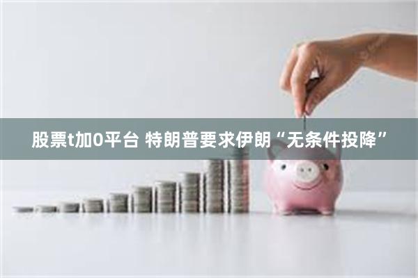 股票t加0平台 特朗普要求伊朗“无条件投降”
