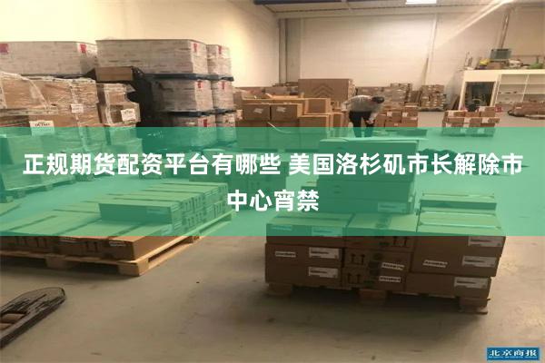 正规期货配资平台有哪些 美国洛杉矶市长解除市中心宵禁