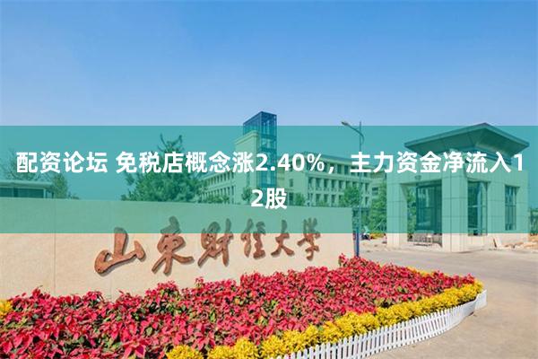 配资论坛 免税店概念涨2.40%，主力资金净流入12股