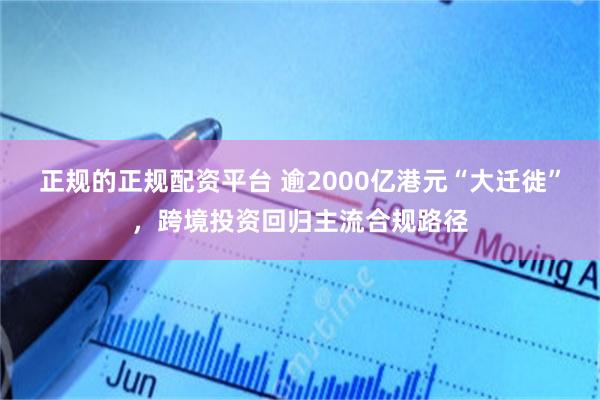 正规的正规配资平台 逾2000亿港元“大迁徙”，跨境投资回归主流合规路径