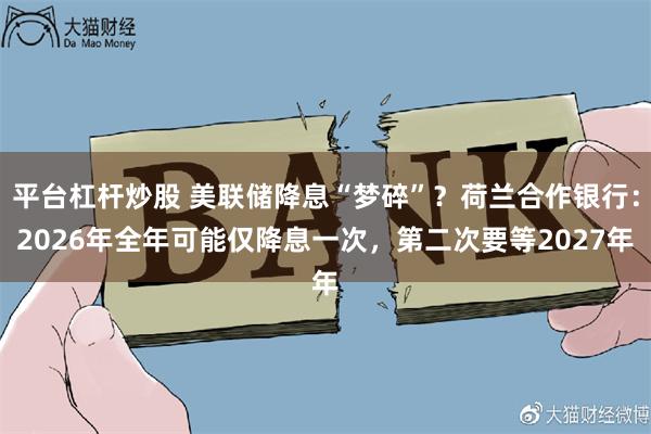 平台杠杆炒股 美联储降息“梦碎”？荷兰合作银行：2026年全年可能仅降息一次，第二次要等2027年