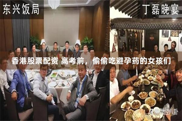 香港股票配资 高考前，偷偷吃避孕药的女孩们