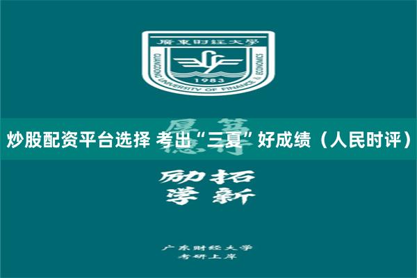 炒股配资平台选择 考出“三夏”好成绩(人民时评)