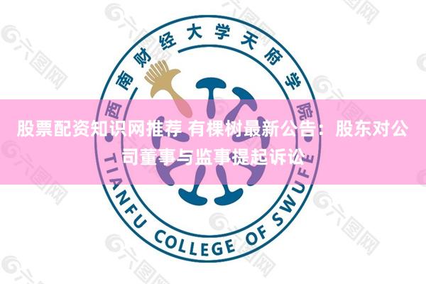 股票配资知识网推荐 有棵树最新公告：股东对公司董事与监事提起诉讼