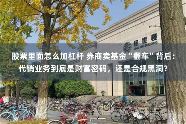 股票里面怎么加杠杆 券商卖基金“翻车”背后：代销业务到底是财富密码，还是合规黑洞？
