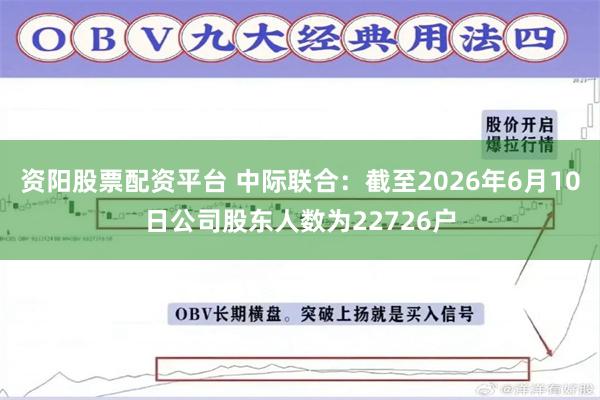 资阳股票配资平台 中际联合：截至2026年6月10日公司股东人数为22726户