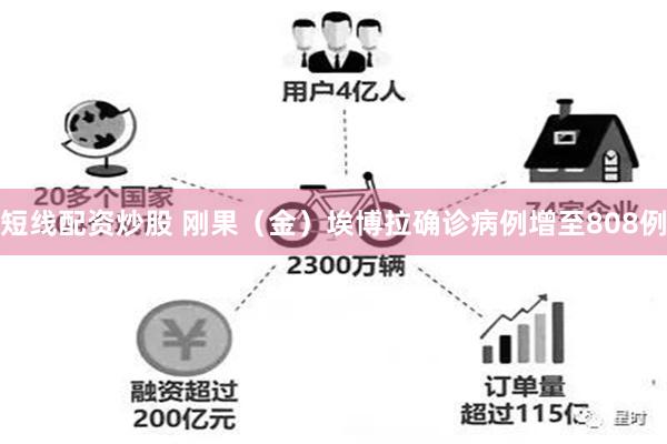 短线配资炒股 刚果（金）埃博拉确诊病例增至808例