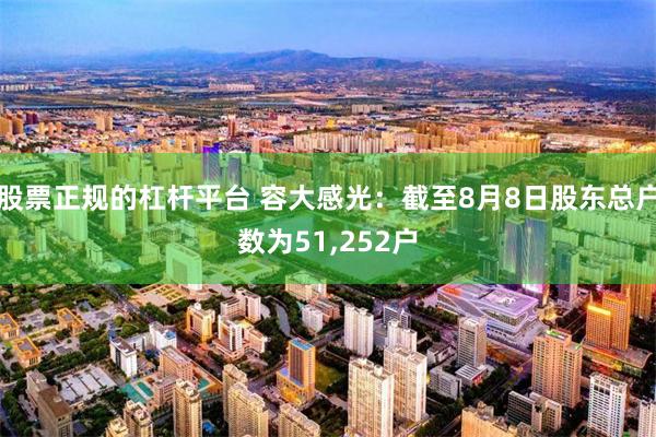 股票正规的杠杆平台 容大感光：截至8月8日股东总户数为51,252户