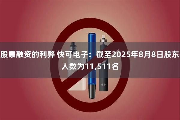 股票融资的利弊 快可电子：截至2025年8月8日股东人数为11,511名