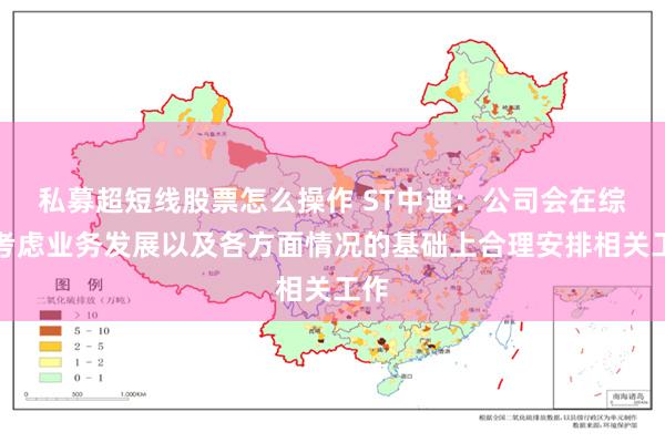 私募超短线股票怎么操作 ST中迪：公司会在综合考虑业务发展以及各方面情况的基础上合理安排相关工作