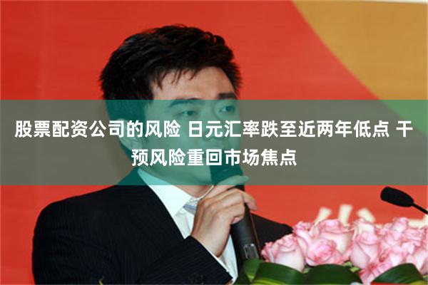 股票配资公司的风险 日元汇率跌至近两年低点 干预风险重回市场焦点