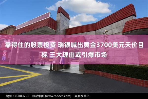靠得住的股票投资 瑞银喊出黄金3700美元天价目标 三大理由或引爆市场