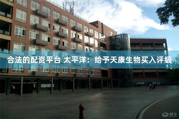 合法的配资平台 太平洋：给予天康生物买入评级