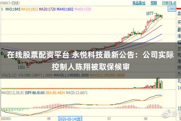 在线股票配资平台 永悦科技最新公告：公司实际控制人陈翔被取保候审
