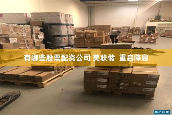 有哪些股票配资公司 美联储  重启降息