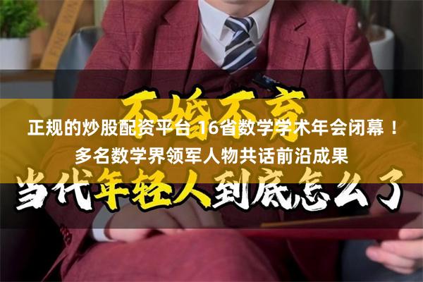 正规的炒股配资平台 16省数学学术年会闭幕 ！多名数学界领军人物共话前沿成果