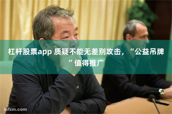 杠杆股票app 质疑不能无差别攻击，“公益吊牌”值得推广