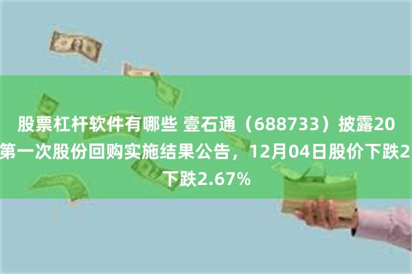 股票杠杆软件有哪些 壹石通（688733）披露2025年第一次股份回购实施结果公告，12月04日股价下跌2.67%