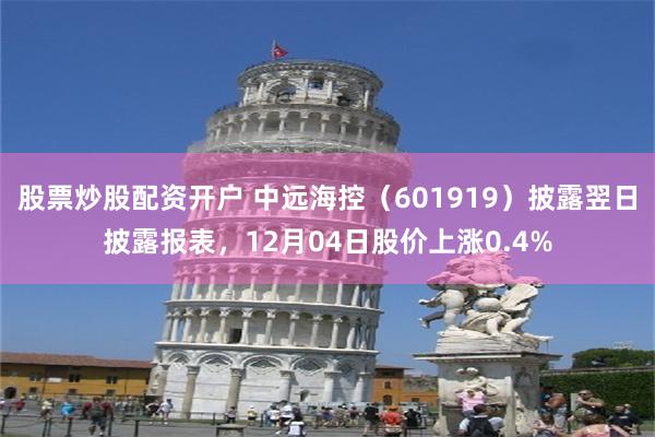 股票炒股配资开户 中远海控（601919）披露翌日披露报表，12月04日股价上涨0.4%