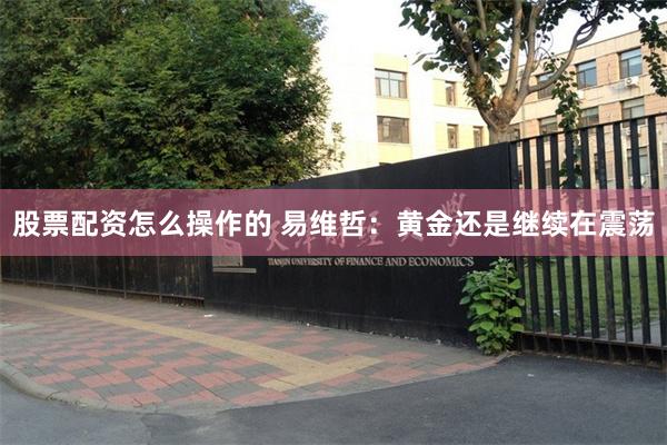 股票配资怎么操作的 易维哲：黄金还是继续在震荡