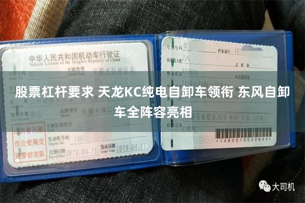 股票杠杆要求 天龙KC纯电自卸车领衔 东风自卸车全阵容亮相