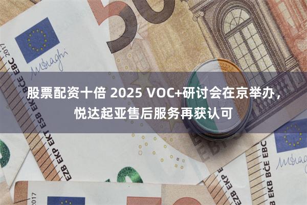 股票配资十倍 2025 VOC+研讨会在京举办，悦达起亚售后服务再获认可