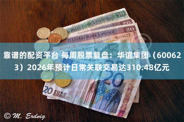 靠谱的配资平台 每周股票复盘：华谊集团（600623）2026年预计日常关联交易达310.48亿元
