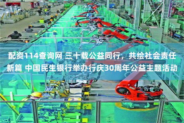 配资114查询网 三十载公益同行，共绘社会责任新篇 中国民生银行举办行庆30周年公益主题活动