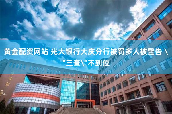 黄金配资网站 光大银行大庆分行被罚多人被警告 