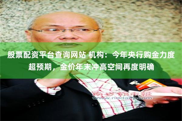 股票配资平台查询网站 机构：今年央行购金力度超预期，金价年末冲高空间再度明确