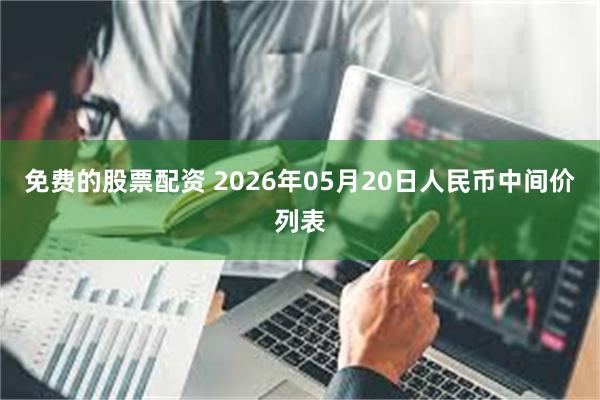 免费的股票配资 2026年05月20日人民币中间价列表