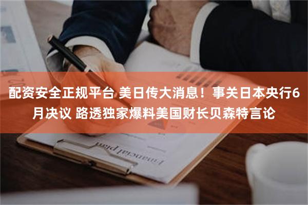 配资安全正规平台 美日传大消息！事关日本央行6月决议 路透独家爆料美国财长贝森特言论