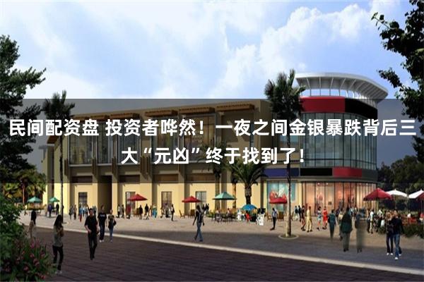 民间配资盘 投资者哗然！一夜之间金银暴跌背后三大“元凶”终于找到了！