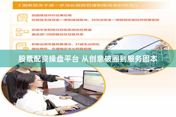 股票配资操盘平台 从创意破圈到服务固本