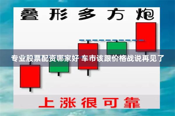 专业股票配资哪家好 车市该跟价格战说再见了