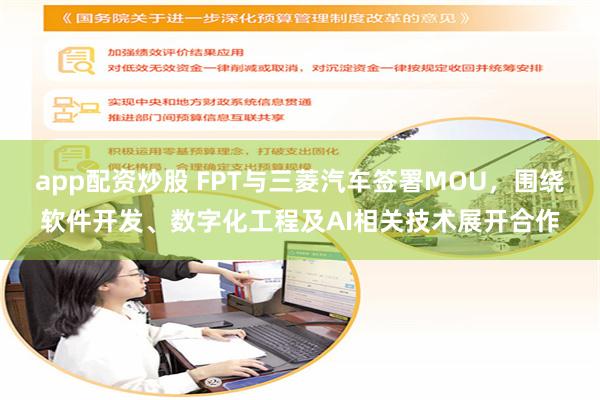 app配资炒股 FPT与三菱汽车签署MOU，围绕软件开发、数字化工程及AI相关技术展开合作