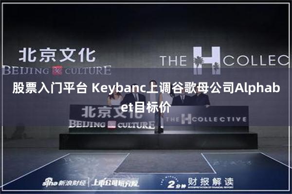 股票入门平台 Keybanc上调谷歌母公司Alphabet目标价