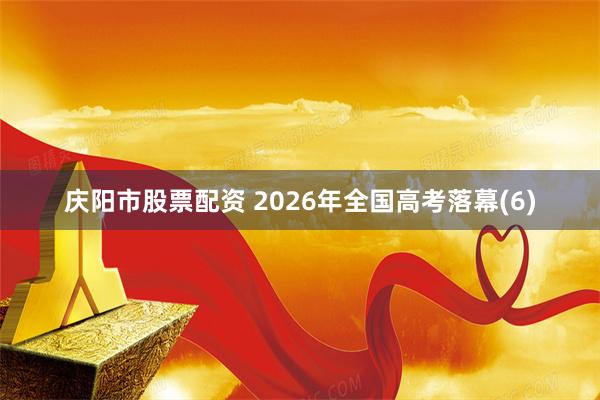 庆阳市股票配资 2026年全国高考落幕(6)