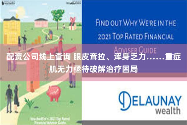 配资公司线上查询 眼皮耷拉、浑身乏力……重症肌无力亟待破解治疗困局