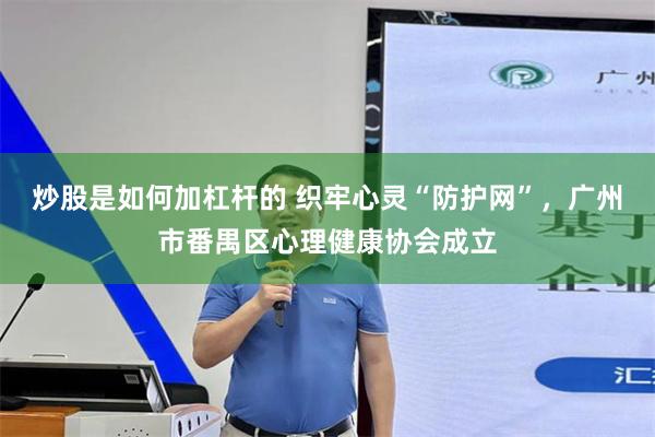 炒股是如何加杠杆的 织牢心灵“防护网”，广州市番禺区心理健康协会成立
