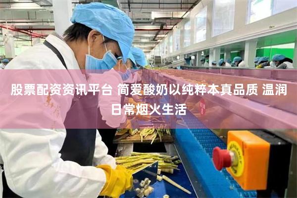 股票配资资讯平台 简爱酸奶以纯粹本真品质 温润日常烟火生活