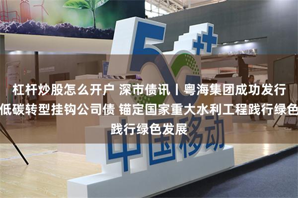 杠杆炒股怎么开户 深市债讯丨粤海集团成功发行科创低碳转型挂钩公司债 锚定国家重大水利工程践行绿色发展