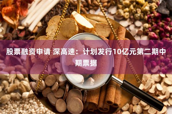 股票融资申请 深高速：计划发行10亿元第二期中期票据