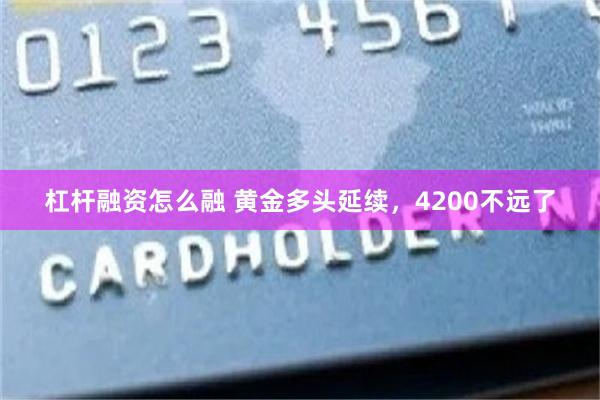 杠杆融资怎么融 黄金多头延续，4200不远了
