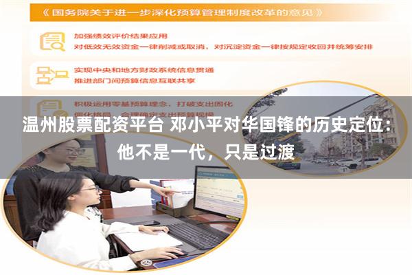温州股票配资平台 邓小平对华国锋的历史定位：他不是一代，只是过渡