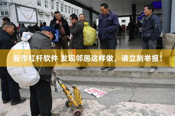 股市杠杆软件 发现邻居这样做，请立刻举报！
