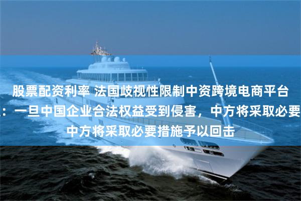 股票配资利率 法国歧视性限制中资跨境电商平台，商务部回应：一旦中国企业合法权益受到侵害，中方将采取必要措施予以回击