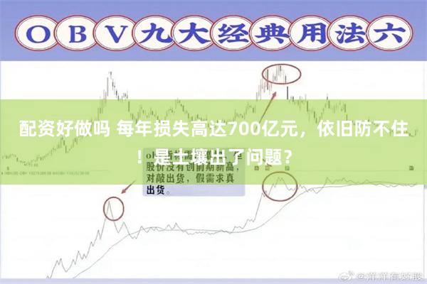 配资好做吗 每年损失高达700亿元，依旧防不住！是土壤出了问题？