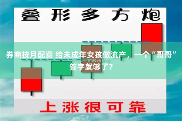 券商按月配资 给未成年女孩做流产,一个“哥哥”签字就够了?